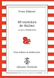 80 exercices de théâtre. Le jeu, l'expression